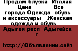 Продам блузки, Италия. › Цена ­ 1 000 - Все города Одежда, обувь и аксессуары » Женская одежда и обувь   . Адыгея респ.,Адыгейск г.
